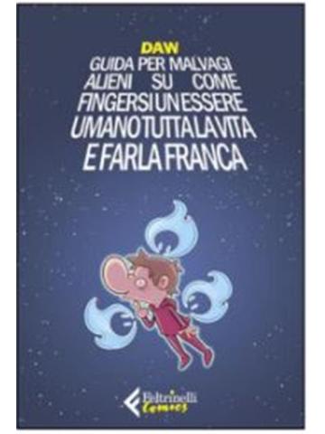 Guida Per Malvagi Alieni Su Come Fingersi Un Essere Umano Tutta La Vita E Farla Franca VOLUME UNICO