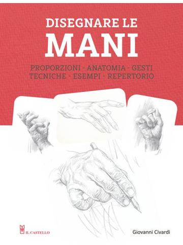 DISEGNARE LE MANI PROPORZIONI ANATOMIA GESTI TECNI VOLUME UNICO